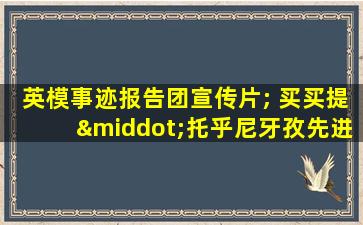 英模事迹报告团宣传片; 买买提·托乎尼牙孜先进事迹